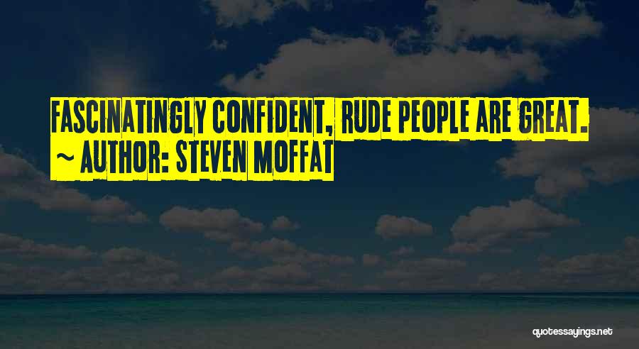 Steven Moffat Quotes: Fascinatingly Confident, Rude People Are Great.