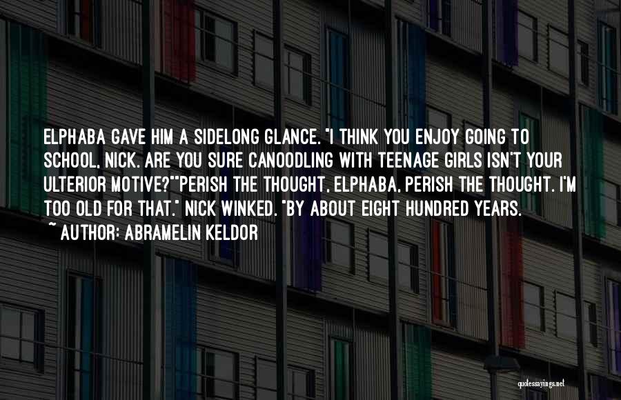 Abramelin Keldor Quotes: Elphaba Gave Him A Sidelong Glance. I Think You Enjoy Going To School, Nick. Are You Sure Canoodling With Teenage