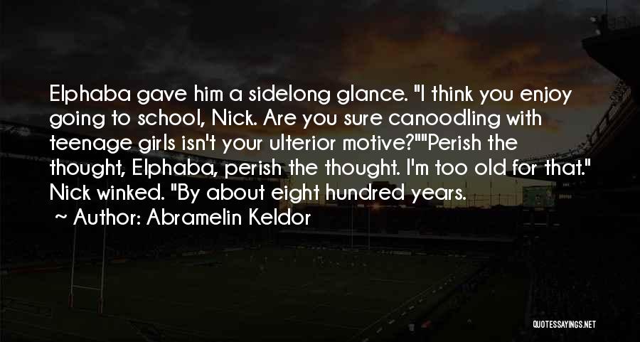 Abramelin Keldor Quotes: Elphaba Gave Him A Sidelong Glance. I Think You Enjoy Going To School, Nick. Are You Sure Canoodling With Teenage