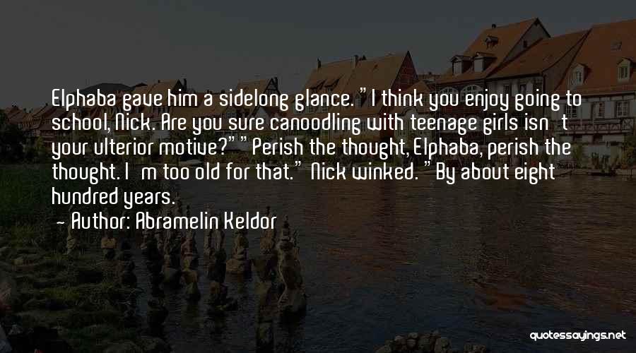 Abramelin Keldor Quotes: Elphaba Gave Him A Sidelong Glance. I Think You Enjoy Going To School, Nick. Are You Sure Canoodling With Teenage