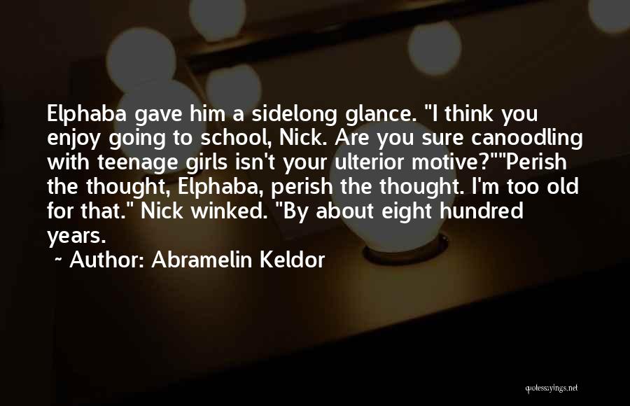 Abramelin Keldor Quotes: Elphaba Gave Him A Sidelong Glance. I Think You Enjoy Going To School, Nick. Are You Sure Canoodling With Teenage