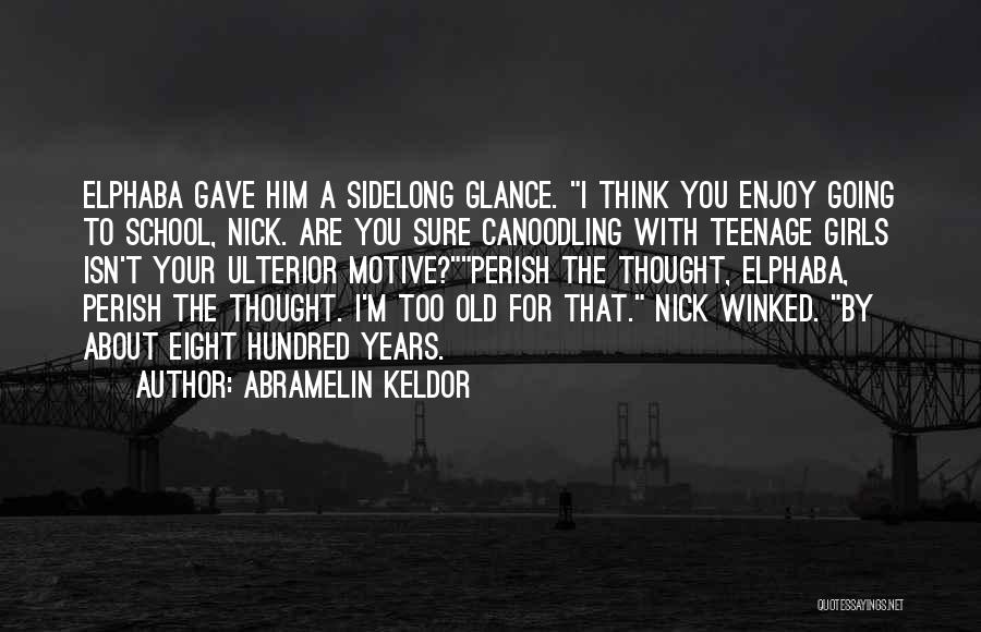 Abramelin Keldor Quotes: Elphaba Gave Him A Sidelong Glance. I Think You Enjoy Going To School, Nick. Are You Sure Canoodling With Teenage