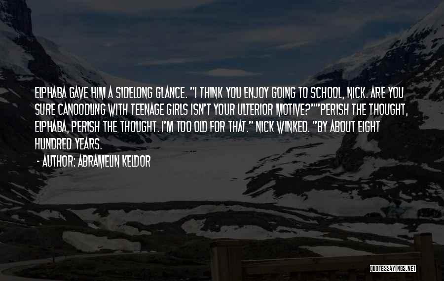 Abramelin Keldor Quotes: Elphaba Gave Him A Sidelong Glance. I Think You Enjoy Going To School, Nick. Are You Sure Canoodling With Teenage