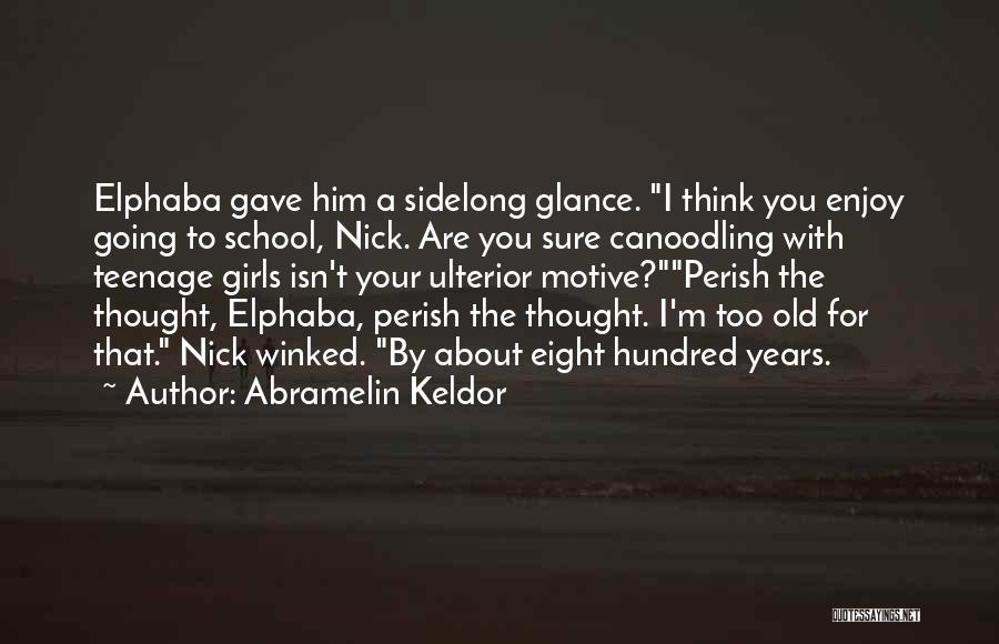 Abramelin Keldor Quotes: Elphaba Gave Him A Sidelong Glance. I Think You Enjoy Going To School, Nick. Are You Sure Canoodling With Teenage