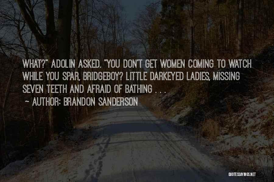Brandon Sanderson Quotes: What? Adolin Asked. You Don't Get Women Coming To Watch While You Spar, Bridgeboy? Little Darkeyed Ladies, Missing Seven Teeth