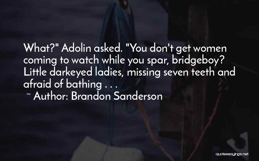 Brandon Sanderson Quotes: What? Adolin Asked. You Don't Get Women Coming To Watch While You Spar, Bridgeboy? Little Darkeyed Ladies, Missing Seven Teeth
