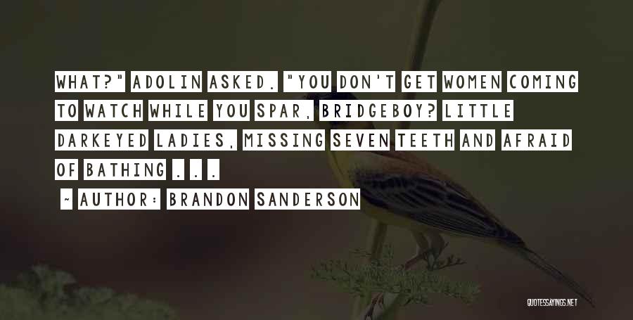 Brandon Sanderson Quotes: What? Adolin Asked. You Don't Get Women Coming To Watch While You Spar, Bridgeboy? Little Darkeyed Ladies, Missing Seven Teeth