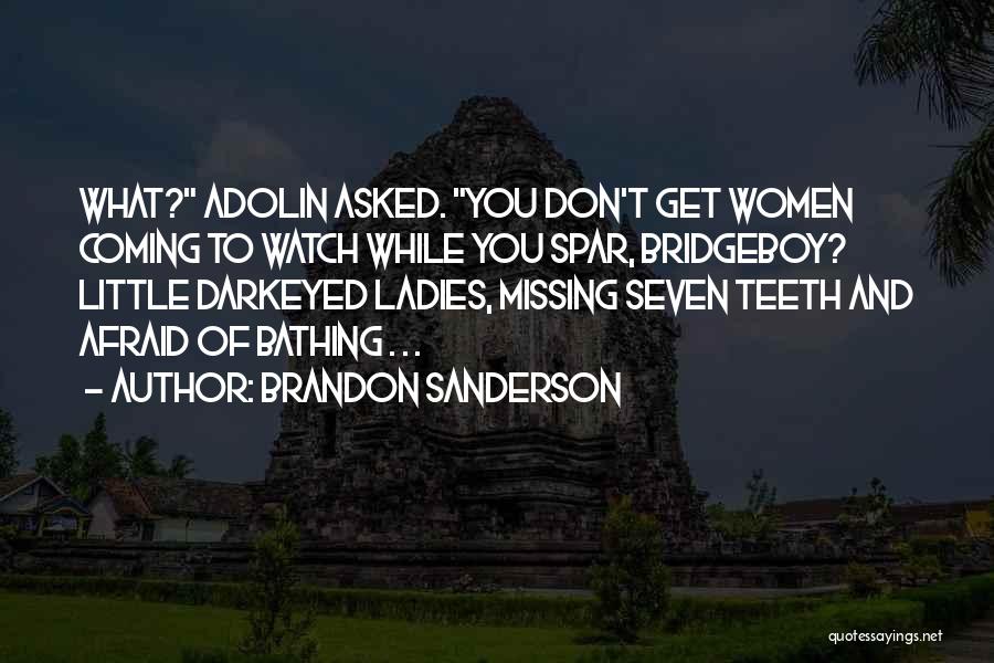 Brandon Sanderson Quotes: What? Adolin Asked. You Don't Get Women Coming To Watch While You Spar, Bridgeboy? Little Darkeyed Ladies, Missing Seven Teeth