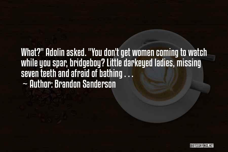 Brandon Sanderson Quotes: What? Adolin Asked. You Don't Get Women Coming To Watch While You Spar, Bridgeboy? Little Darkeyed Ladies, Missing Seven Teeth