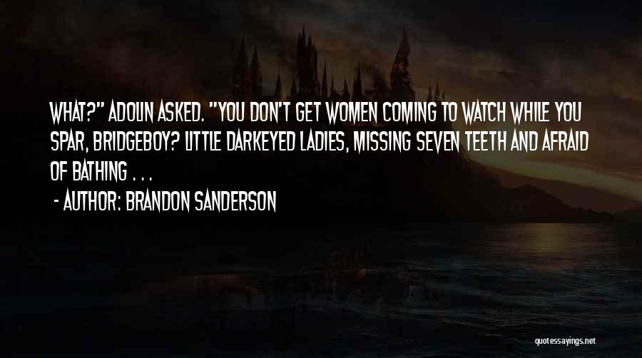 Brandon Sanderson Quotes: What? Adolin Asked. You Don't Get Women Coming To Watch While You Spar, Bridgeboy? Little Darkeyed Ladies, Missing Seven Teeth