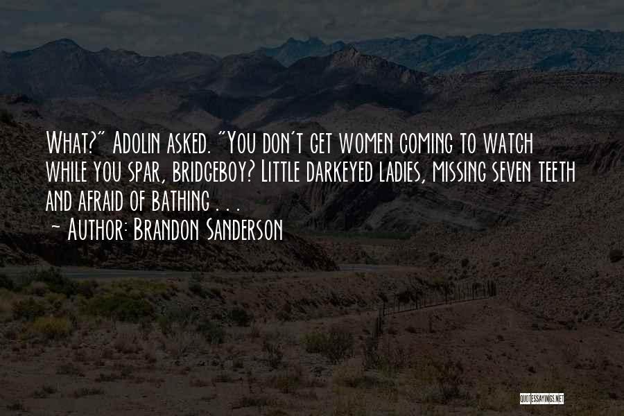 Brandon Sanderson Quotes: What? Adolin Asked. You Don't Get Women Coming To Watch While You Spar, Bridgeboy? Little Darkeyed Ladies, Missing Seven Teeth