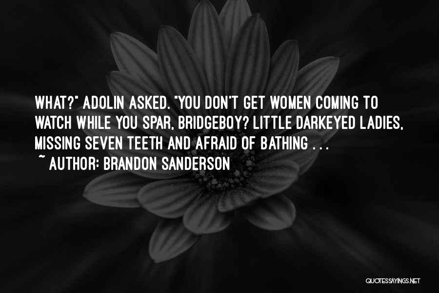 Brandon Sanderson Quotes: What? Adolin Asked. You Don't Get Women Coming To Watch While You Spar, Bridgeboy? Little Darkeyed Ladies, Missing Seven Teeth