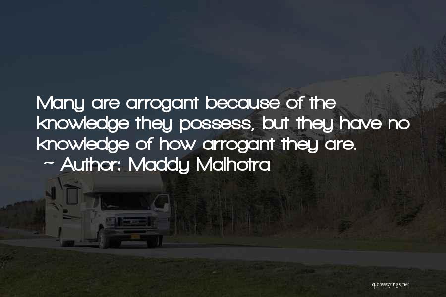 Maddy Malhotra Quotes: Many Are Arrogant Because Of The Knowledge They Possess, But They Have No Knowledge Of How Arrogant They Are.