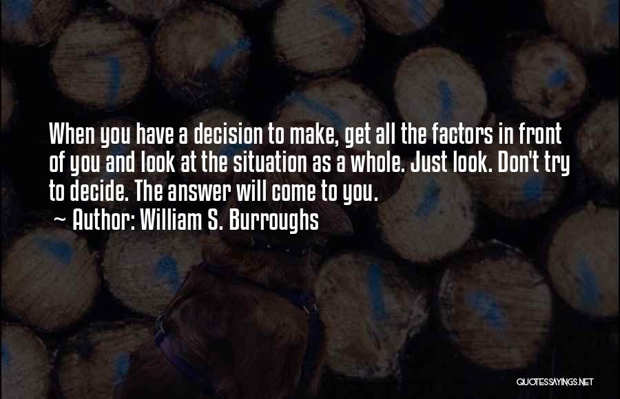 William S. Burroughs Quotes: When You Have A Decision To Make, Get All The Factors In Front Of You And Look At The Situation