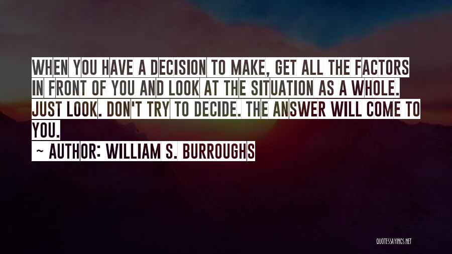 William S. Burroughs Quotes: When You Have A Decision To Make, Get All The Factors In Front Of You And Look At The Situation
