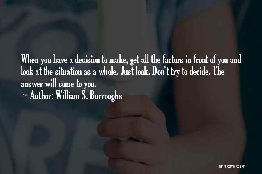 William S. Burroughs Quotes: When You Have A Decision To Make, Get All The Factors In Front Of You And Look At The Situation