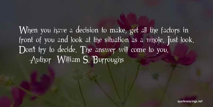 William S. Burroughs Quotes: When You Have A Decision To Make, Get All The Factors In Front Of You And Look At The Situation