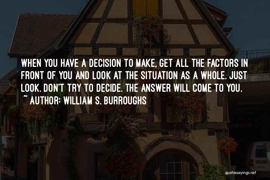 William S. Burroughs Quotes: When You Have A Decision To Make, Get All The Factors In Front Of You And Look At The Situation