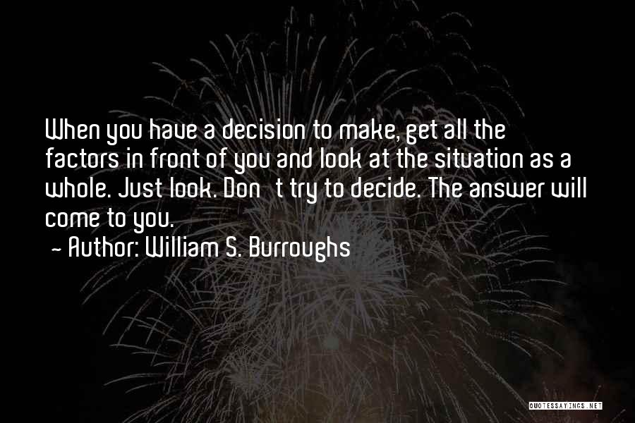 William S. Burroughs Quotes: When You Have A Decision To Make, Get All The Factors In Front Of You And Look At The Situation