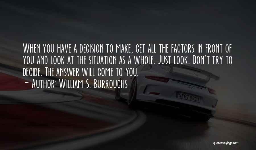 William S. Burroughs Quotes: When You Have A Decision To Make, Get All The Factors In Front Of You And Look At The Situation