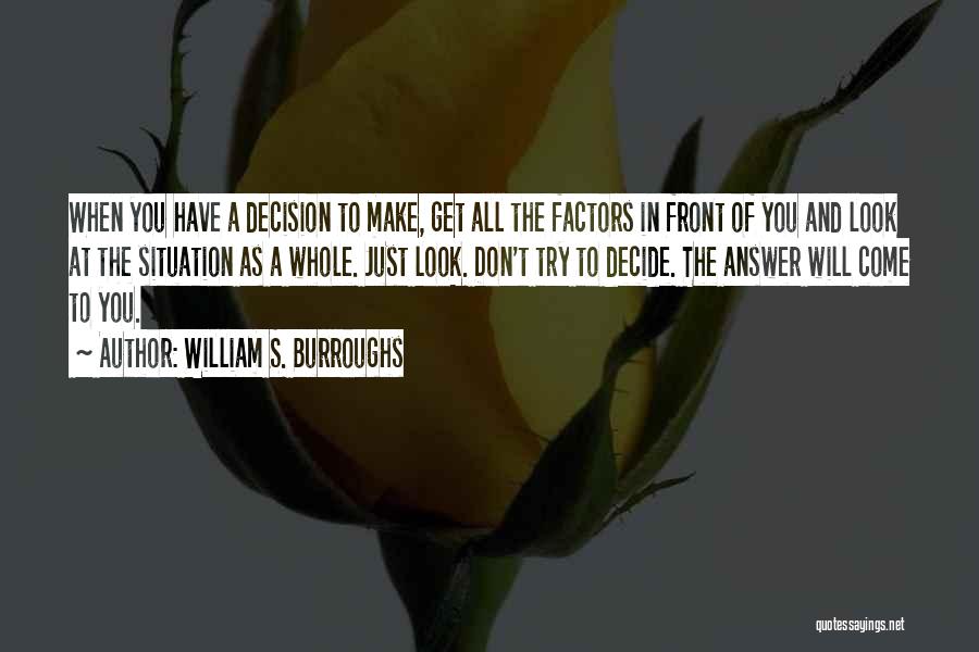 William S. Burroughs Quotes: When You Have A Decision To Make, Get All The Factors In Front Of You And Look At The Situation