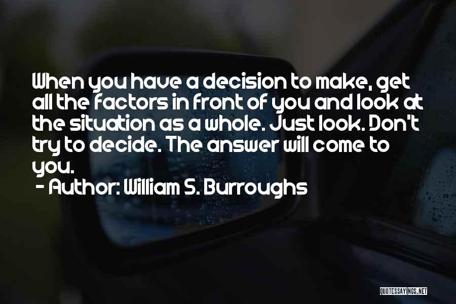 William S. Burroughs Quotes: When You Have A Decision To Make, Get All The Factors In Front Of You And Look At The Situation