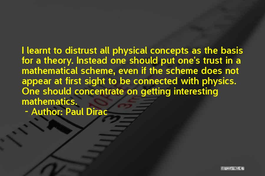 Paul Dirac Quotes: I Learnt To Distrust All Physical Concepts As The Basis For A Theory. Instead One Should Put One's Trust In