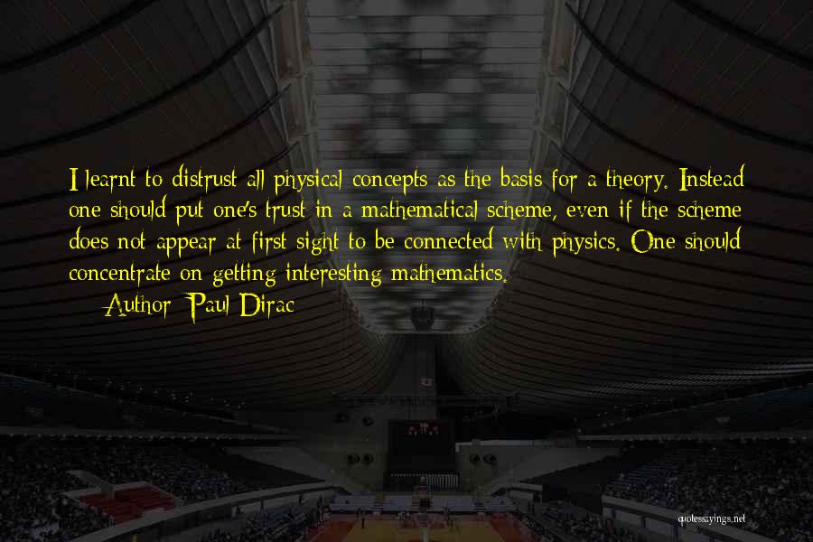 Paul Dirac Quotes: I Learnt To Distrust All Physical Concepts As The Basis For A Theory. Instead One Should Put One's Trust In