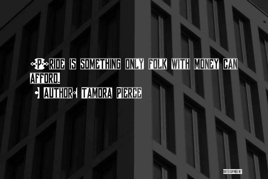 Tamora Pierce Quotes: [p]ride Is Something Only Folk With Money Can Afford.