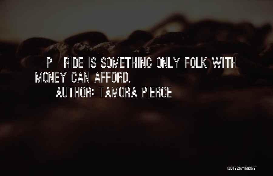 Tamora Pierce Quotes: [p]ride Is Something Only Folk With Money Can Afford.