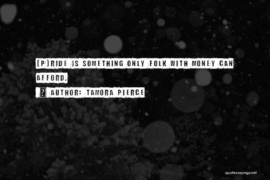 Tamora Pierce Quotes: [p]ride Is Something Only Folk With Money Can Afford.