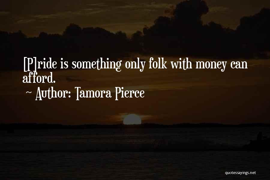 Tamora Pierce Quotes: [p]ride Is Something Only Folk With Money Can Afford.