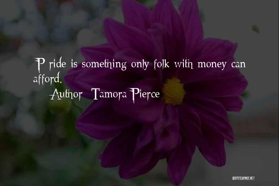 Tamora Pierce Quotes: [p]ride Is Something Only Folk With Money Can Afford.
