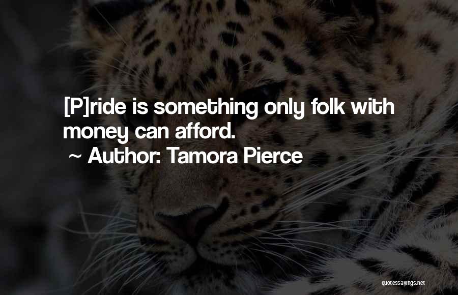Tamora Pierce Quotes: [p]ride Is Something Only Folk With Money Can Afford.