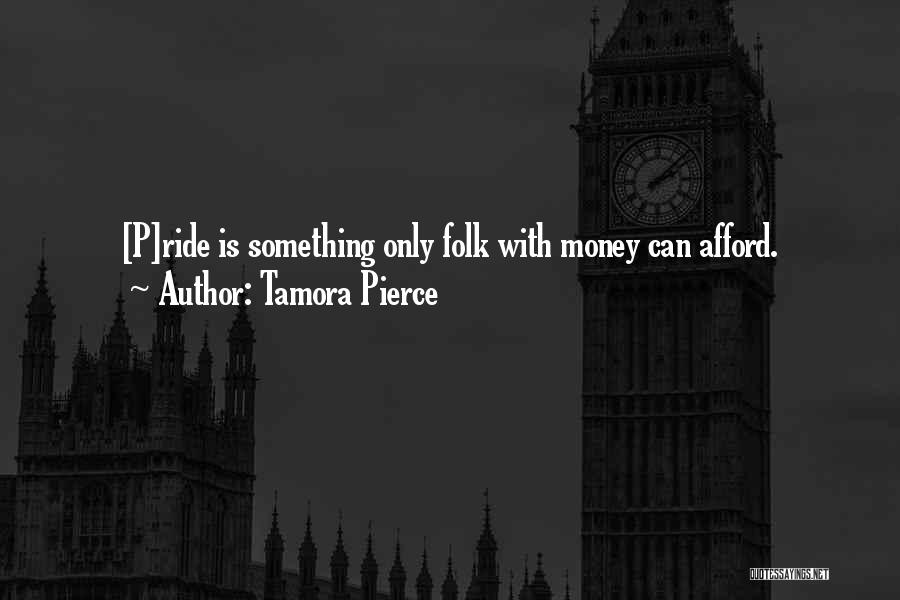 Tamora Pierce Quotes: [p]ride Is Something Only Folk With Money Can Afford.