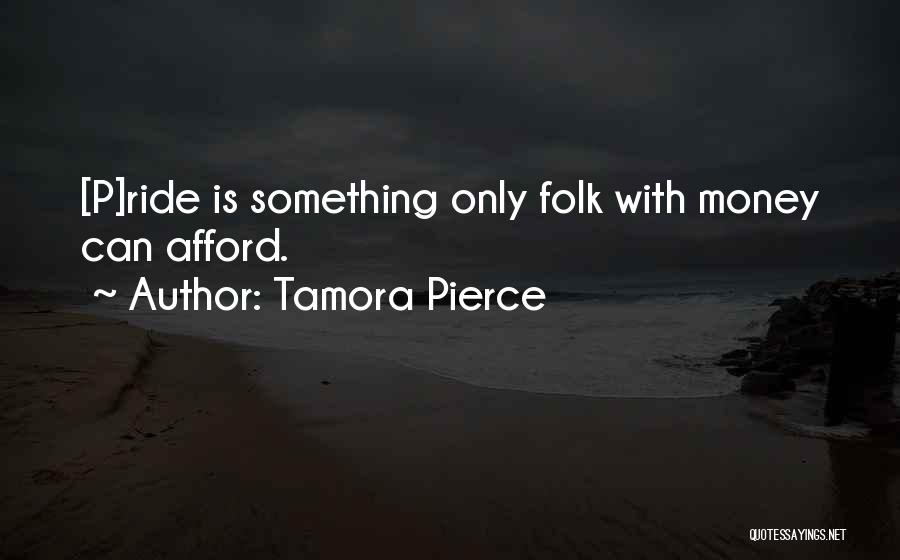 Tamora Pierce Quotes: [p]ride Is Something Only Folk With Money Can Afford.