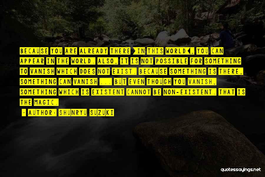 Shunryu Suzuki Quotes: Because You Are Already There [in This World], You Can Appear In The World. Also, It Is Not Possible For