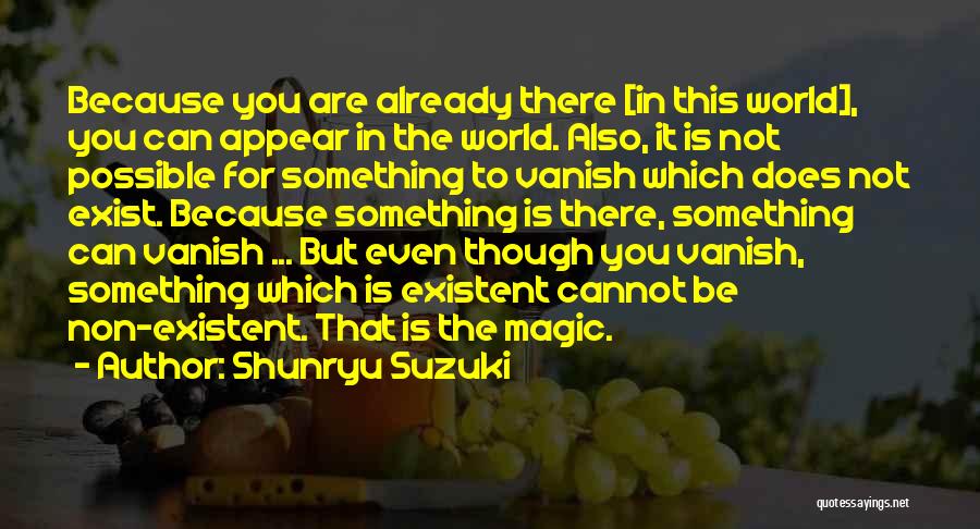 Shunryu Suzuki Quotes: Because You Are Already There [in This World], You Can Appear In The World. Also, It Is Not Possible For