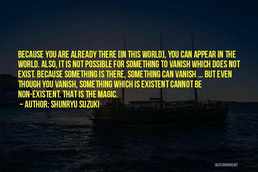 Shunryu Suzuki Quotes: Because You Are Already There [in This World], You Can Appear In The World. Also, It Is Not Possible For