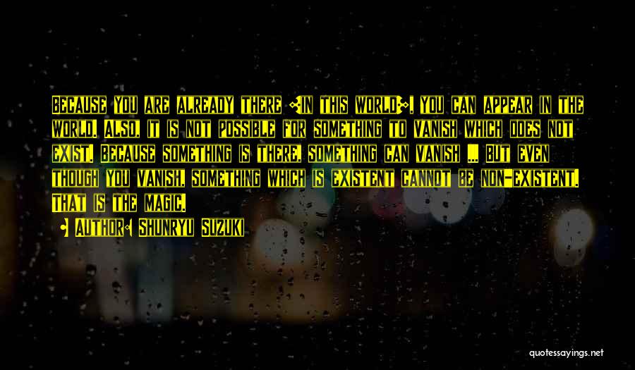 Shunryu Suzuki Quotes: Because You Are Already There [in This World], You Can Appear In The World. Also, It Is Not Possible For
