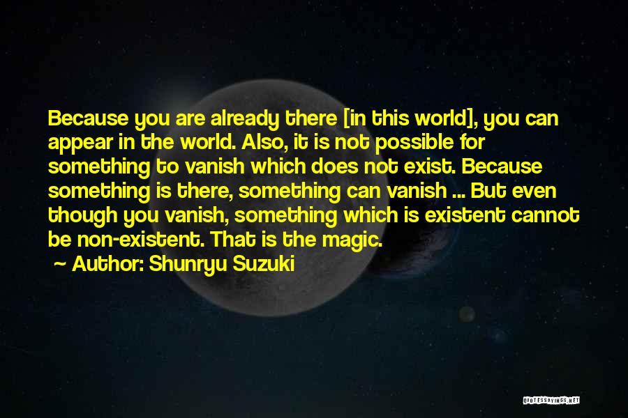 Shunryu Suzuki Quotes: Because You Are Already There [in This World], You Can Appear In The World. Also, It Is Not Possible For