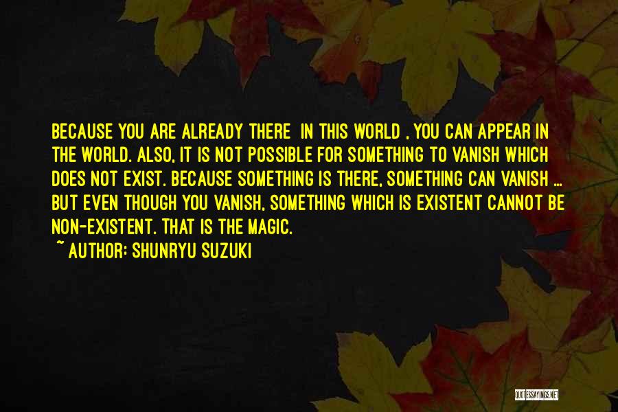 Shunryu Suzuki Quotes: Because You Are Already There [in This World], You Can Appear In The World. Also, It Is Not Possible For