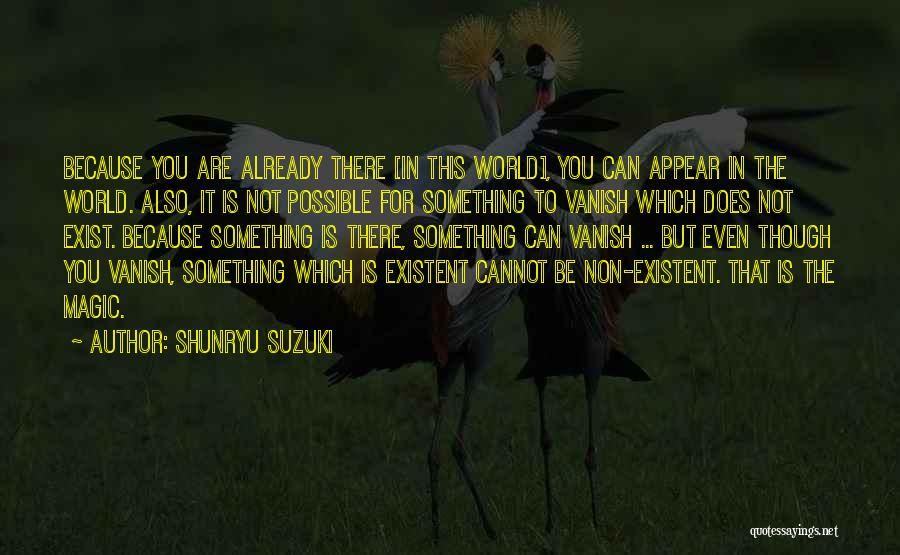 Shunryu Suzuki Quotes: Because You Are Already There [in This World], You Can Appear In The World. Also, It Is Not Possible For