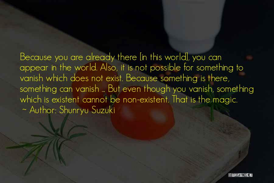 Shunryu Suzuki Quotes: Because You Are Already There [in This World], You Can Appear In The World. Also, It Is Not Possible For