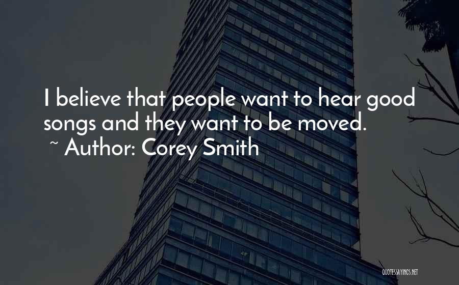 Corey Smith Quotes: I Believe That People Want To Hear Good Songs And They Want To Be Moved.