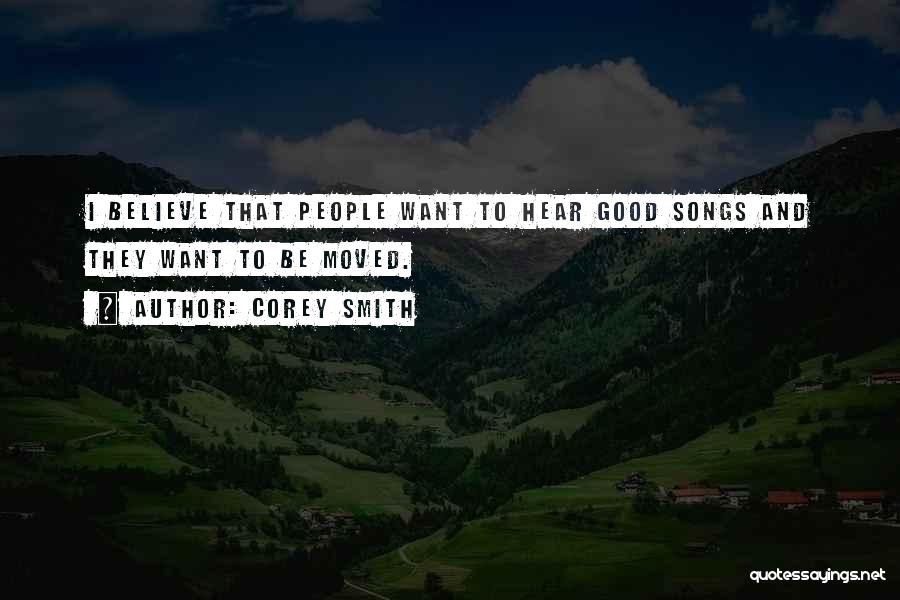 Corey Smith Quotes: I Believe That People Want To Hear Good Songs And They Want To Be Moved.