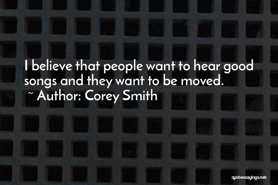 Corey Smith Quotes: I Believe That People Want To Hear Good Songs And They Want To Be Moved.