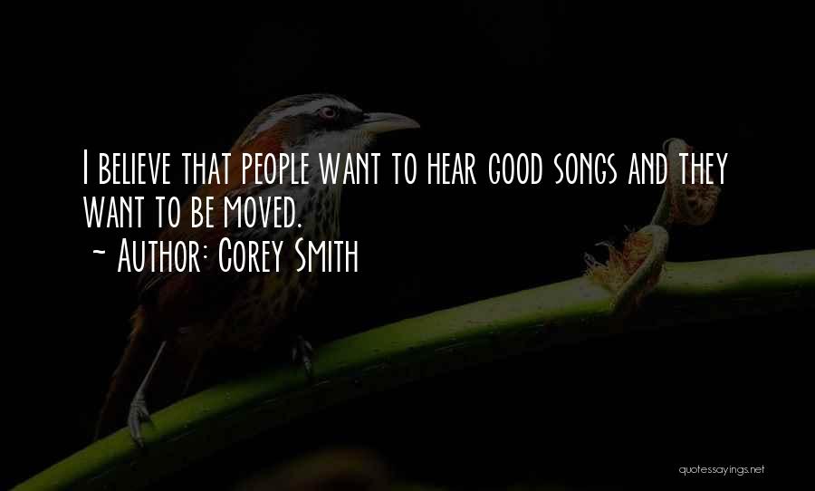 Corey Smith Quotes: I Believe That People Want To Hear Good Songs And They Want To Be Moved.