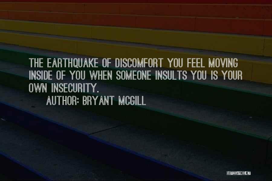 Bryant McGill Quotes: The Earthquake Of Discomfort You Feel Moving Inside Of You When Someone Insults You Is Your Own Insecurity.