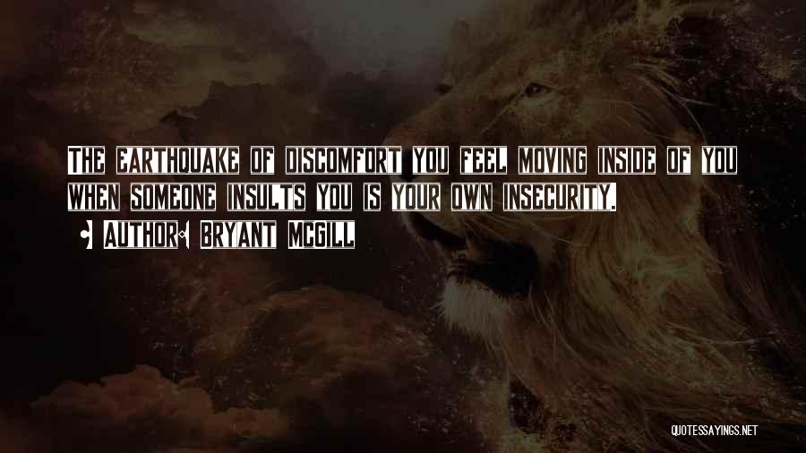 Bryant McGill Quotes: The Earthquake Of Discomfort You Feel Moving Inside Of You When Someone Insults You Is Your Own Insecurity.